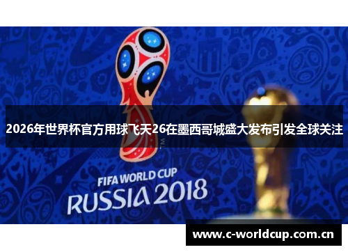 2026年世界杯官方用球飞天26在墨西哥城盛大发布引发全球关注 2026年世界杯官方用球飞天26在墨西哥城盛大发布引发全球关注
