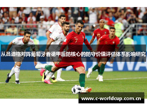 从吕迪格对阵葡萄牙看德甲后防核心的防守价值评估体系影响研究 从吕迪格对阵葡萄牙看德甲后防核心的防守价值评估体系影响研究