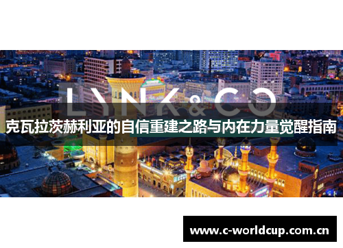克瓦拉茨赫利亚的自信重建之路与内在力量觉醒指南 克瓦拉茨赫利亚的自信重建之路与内在力量觉醒指南